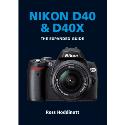The Expanded Guide - Nikon D40 + D40X The Expanded Guide - Nikon D40 + D40X